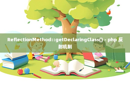 ReflectionMethod::getDeclaringClass() - php 反射机制