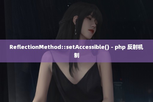 ReflectionMethod::setAccessible() - php 反射机制