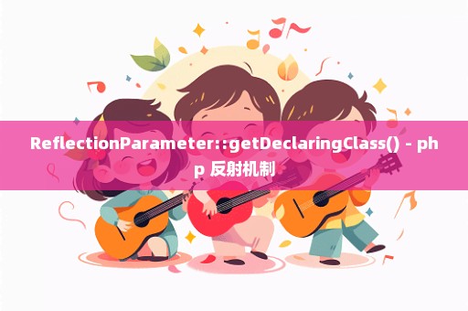 ReflectionParameter::getDeclaringClass() - php 反射机制