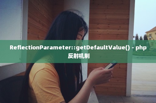 ReflectionParameter::getDefaultValue() - php 反射机制