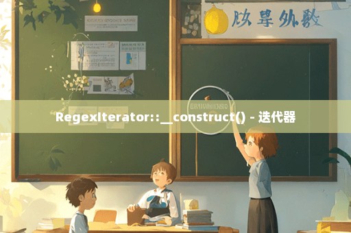 RegexIterator::__construct() - 迭代器