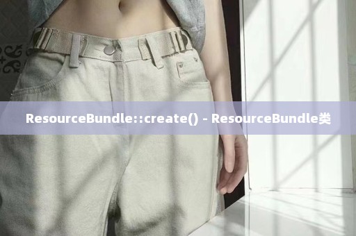 ResourceBundle::create() - ResourceBundle类