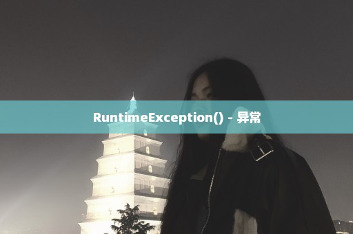 RuntimeException() - 异常