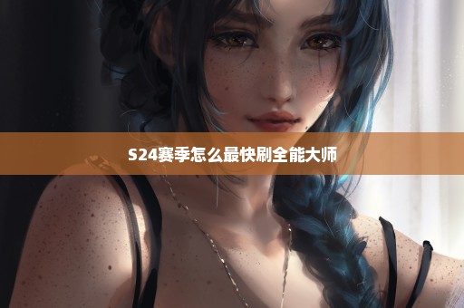 S24赛季怎么最快刷全能大师