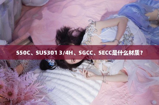 S50C、SUS301 3/4H、SGCC、SECC是什么材质？