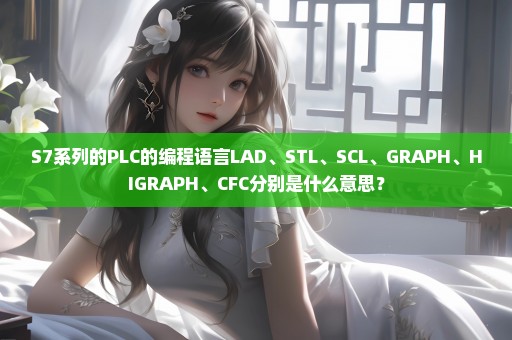 S7系列的PLC的编程语言LAD、STL、SCL、GRAPH、HIGRAPH、CFC分别是什么意思？