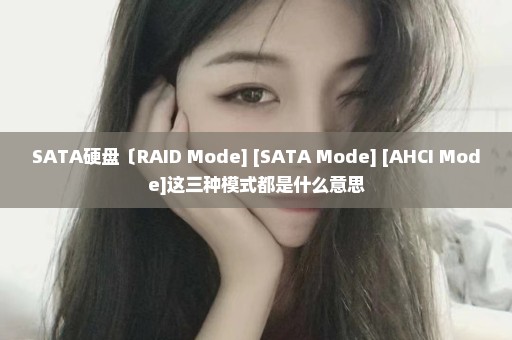 SATA硬盘〔RAID Mode] [SATA Mode] [AHCI Mode]这三种模式都是什么意思