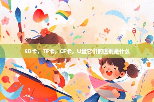 SD卡，TF卡，CF卡，U盘它们的区别是什么