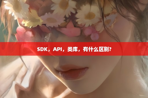 SDK，API，类库，有什么区别?