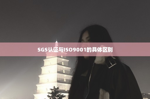 SGS认证与ISO9001的具体区别