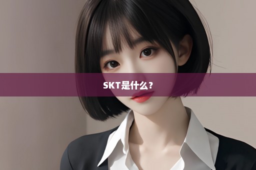 SKT是什么？