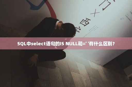 SQL中select语句的IS NULL和=' '有什么区别？