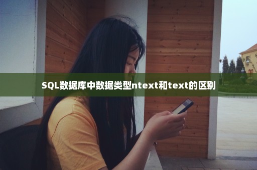 SQL数据库中数据类型ntext和text的区别