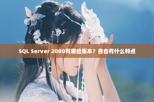 SQL Server 2000有哪些版本？各自有什么特点