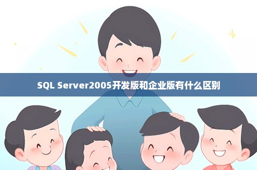 SQL Server2005开发版和企业版有什么区别