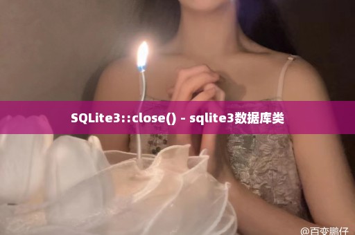 SQLite3::close() - sqlite3数据库类