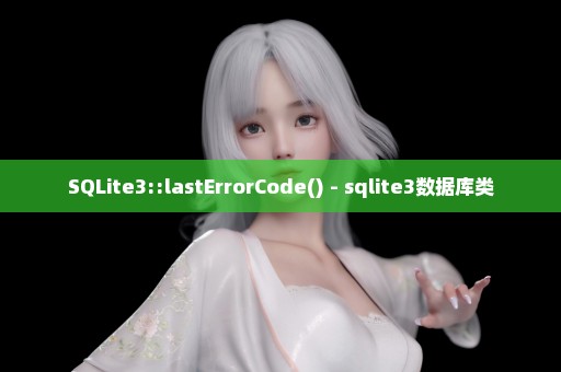 SQLite3::lastErrorCode() - sqlite3数据库类