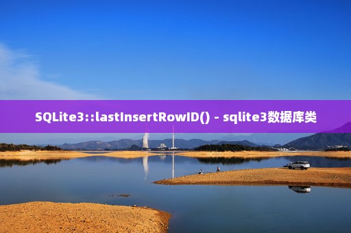 SQLite3::lastInsertRowID() - sqlite3数据库类