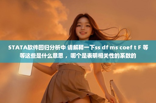 STATA软件回归分析中 请解释一下ss df ms coef t F 等等这些是什么意思 ，哪个是表明相关性的系数的