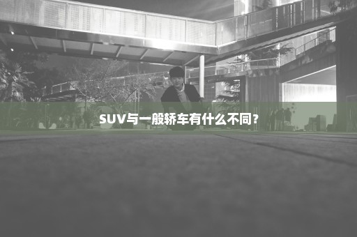 SUV与一般轿车有什么不同？