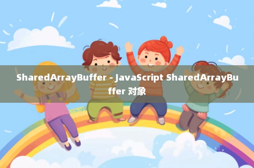 SharedArrayBuffer - JavaScript SharedArrayBuffer 对象