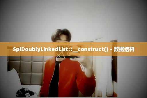 SplDoublyLinkedList::__construct() - 数据结构