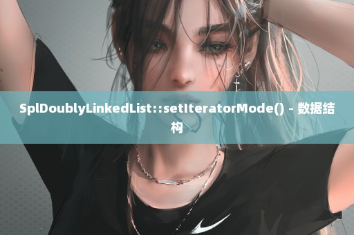 SplDoublyLinkedList::setIteratorMode() - 数据结构