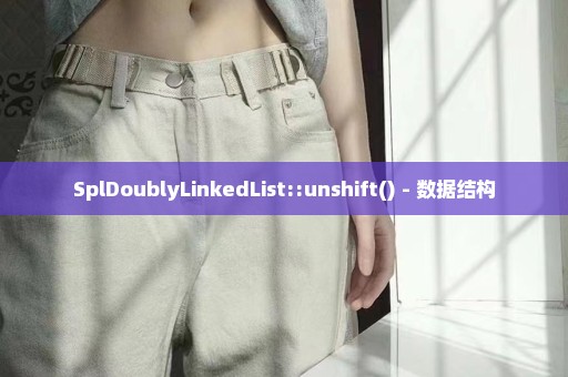 SplDoublyLinkedList::unshift() - 数据结构