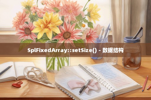 SplFixedArray::setSize() - 数据结构