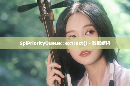 SplPriorityQueue::extract() - 数据结构