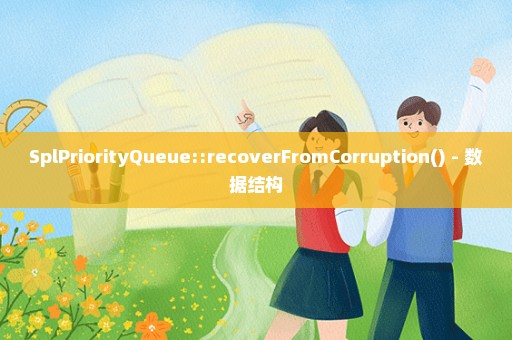 SplPriorityQueue::recoverFromCorruption() - 数据结构