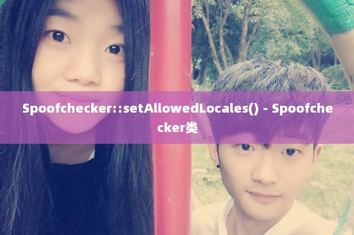 Spoofchecker::setAllowedLocales() - Spoofchecker类