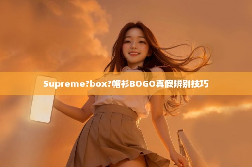 Supreme?box?帽衫BOGO真假辨别技巧