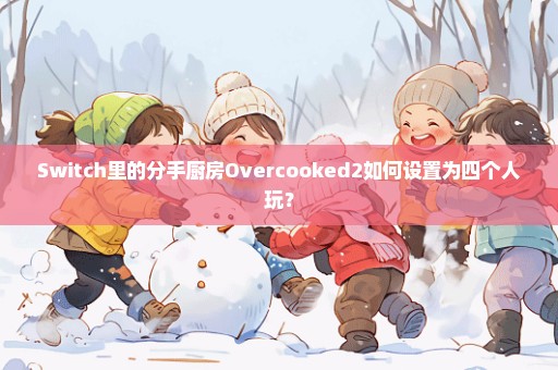 Switch里的分手厨房Overcooked2如何设置为四个人玩？