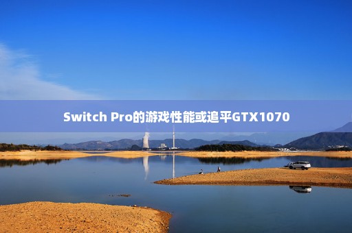 Switch Pro的游戏性能或追平GTX1070