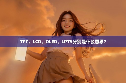 TFT、LCD、OLED、LPTS分别是什么意思？