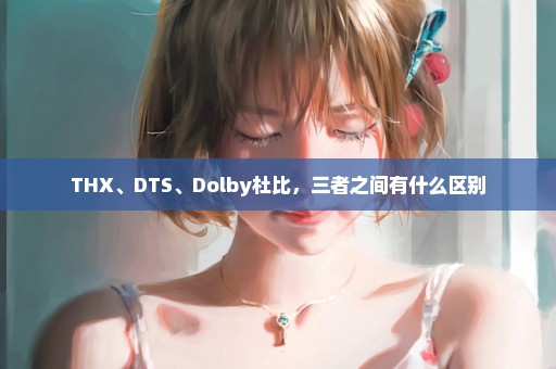 THX、DTS、Dolby杜比，三者之间有什么区别