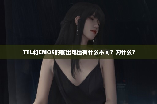 TTL和CMOS的输出电压有什么不同？为什么？