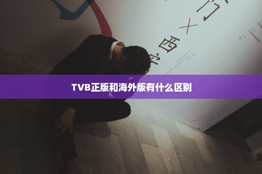 TVB正版和海外版有什么区别