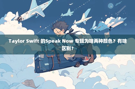 Taylor Swift 的Speak Now 专辑为啥两种颜色？有啥区别？