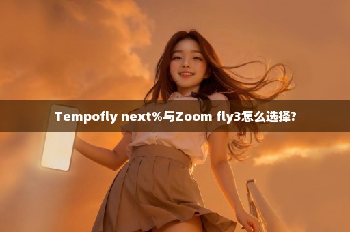 Tempofly next%与Zoom fly3怎么选择?