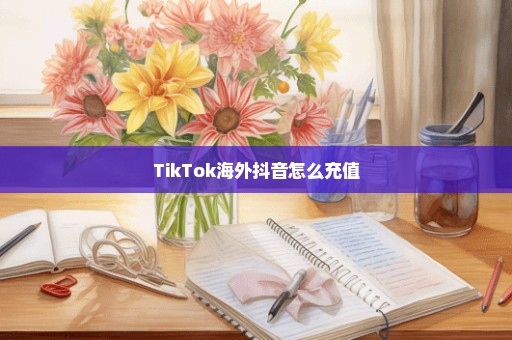 TikTok海外抖音怎么充值