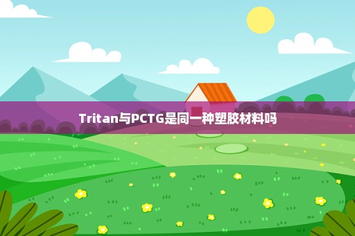 Tritan与PCTG是同一种塑胶材料吗