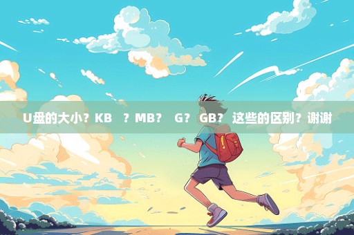 U盘的大小？KB   ？MB？  G？ GB？ 这些的区别？谢谢