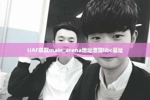 UAF获取main_arena地址泄露libc基址