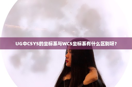 UG中CSYS的坐标系与WCS坐标系有什么区别呀？