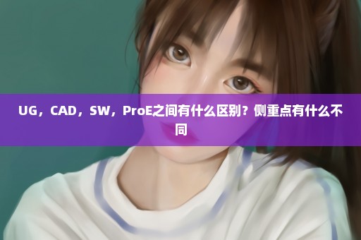 UG，CAD，SW，ProE之间有什么区别？侧重点有什么不同