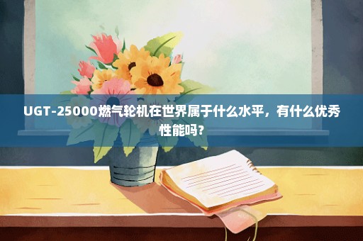 UGT-25000燃气轮机在世界属于什么水平，有什么优秀性能吗？