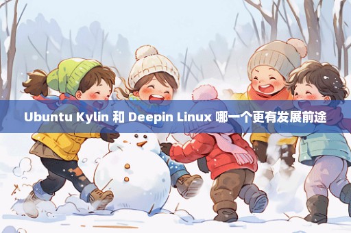 Ubuntu Kylin 和 Deepin Linux 哪一个更有发展前途