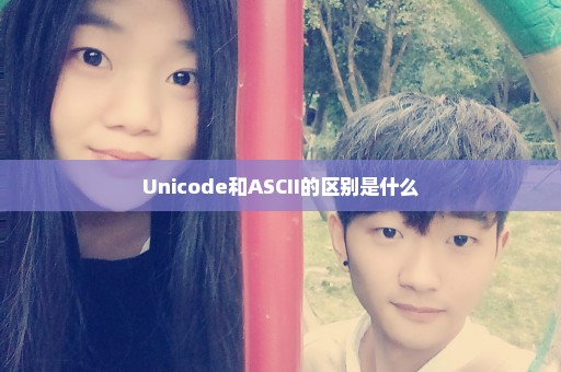 Unicode和ASCII的区别是什么